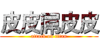 皮皮屌皮皮 (attack on titan)