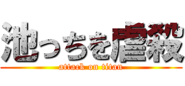 池っちを虐殺 (attack on titan)