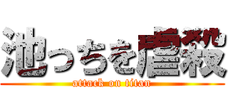 池っちを虐殺 (attack on titan)