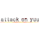 ａｔｔａｃｋ ｏｎ ｙｕｕ ( I won\'t die)