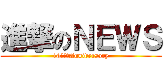進撃のＮＥＷＳ (10ｔｈ＊Anniversary)