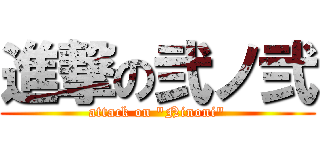 進撃の弐ノ弐 (attack on "Ninoni")