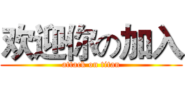 欢迎你の加入 (attack on titan)