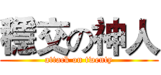 穩交の神人 (attack on twenty)