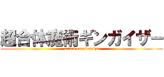 超合体魔術ギンガイザー (attack on gingaiza)