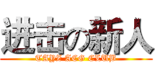 进击の新人 (TAYZ ACG CLUB)