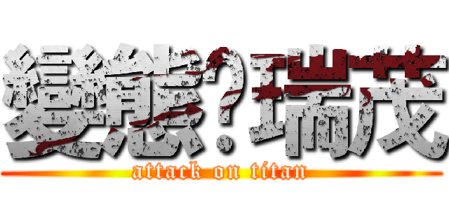 變態乄瑞茂 (attack on titan)