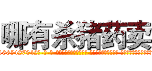 哪有杀猪药卖 (哪有杀猪药卖【电-话151x68344x817-Q1065427042元-吉-药-业】我们做的是长期生意,靠的是老客户长期支持 哪有杀猪药卖在发表了一篇http://sngk.net/IFYEhL

参考消息网我们做的是长期生意,靠的是老客户长期支持也许我们早该意识到，就连鲍勃·霍斯金斯（金球奖戏剧类电影男主角 
)