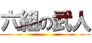 六組の武人 ()