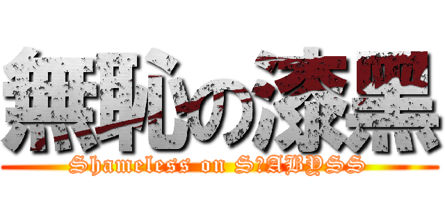 無恥の漆黑 (Shameless on S−ABYSS)
