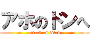 アホのドンへ (attack on titan)