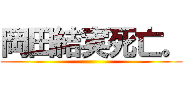 岡田結実死亡。 ()