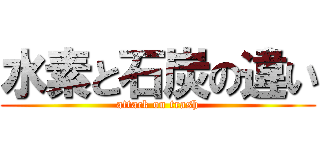水素と石炭の違い (attack on trash)