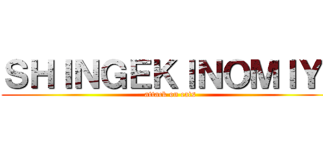 ＳＨＩＮＧＥＫＩＮＯＭＩＹＩ (attack on cats)