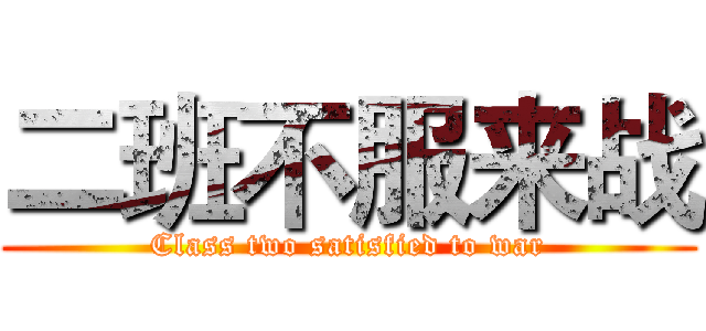 二班不服来战 (Class two satisfied to war)