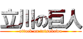 立川の巨人 (attack on tatsukawa)