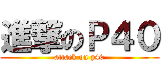 進撃のＰ４０ (attack on p40)