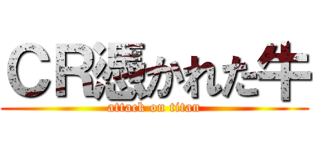 ＣＲ憑かれた牛 (attack on titan)