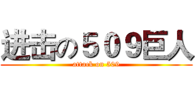 进击の５０９巨人 (attack on 509)