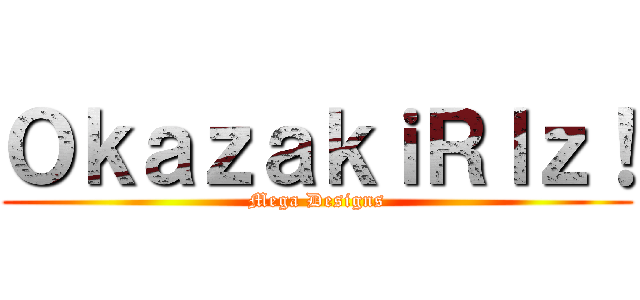 ＯｋａｚａｋｉＲｌｚ！ (Mega Designs)