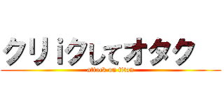 クリｉクしてオタク   (attack on titan)