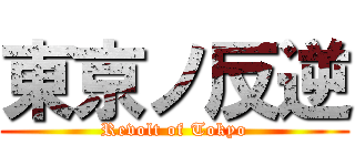 東京ノ反逆 (Revolt of Tokyo)