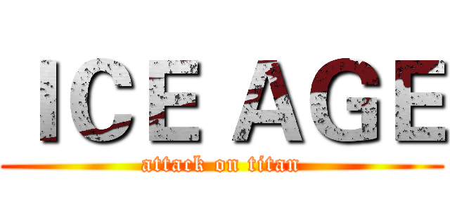 ＩＣＥ ＡＧＥ (attack on titan)