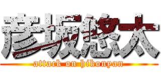 彦坂悠太 (attack on hikonyan)