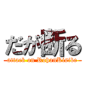 だが断る (attack on RohanKisibe)