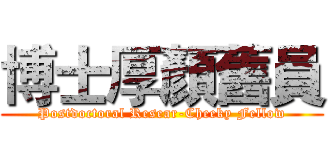 博士厚顏舊員 (Postdoctoral Resear-Cheeky Fellow)