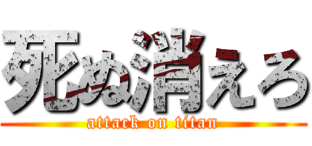 死ぬ消えろ (attack on titan)