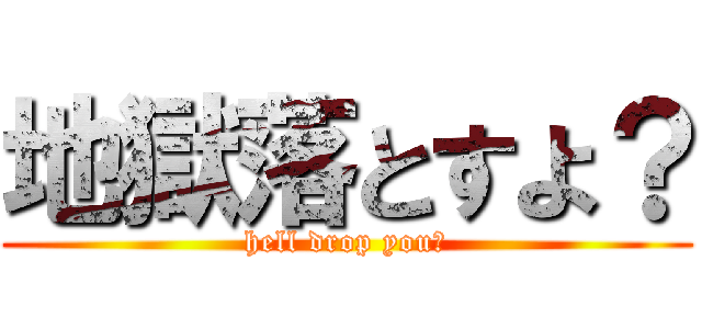 地獄落とすよ？ (hell drop you?)