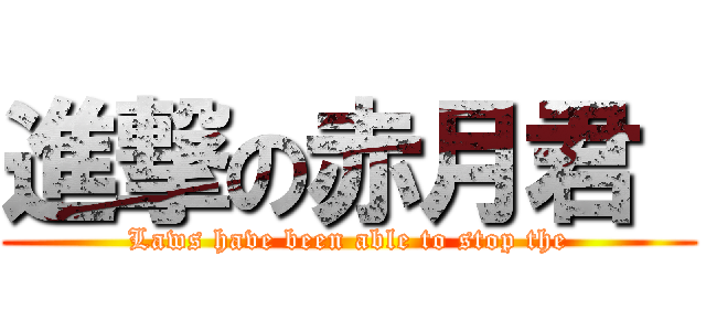 進撃の赤月君  (Laws have been able to stop the)