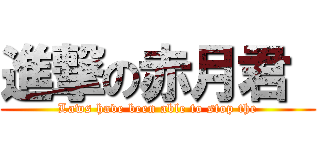 進撃の赤月君  (Laws have been able to stop the)