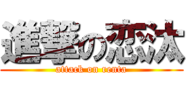 進撃の恋汰 (attack on renta)