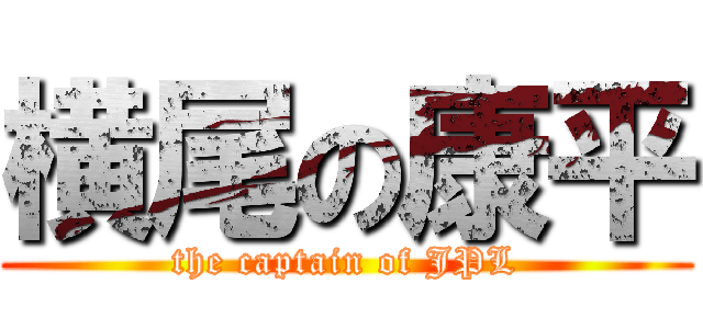 横尾の康平 (the captain of JPL)