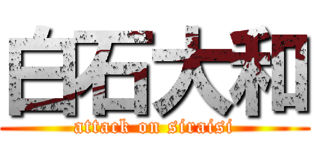 白石大和 (attack on siraisi)