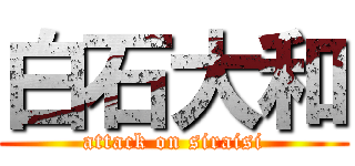 白石大和 (attack on siraisi)