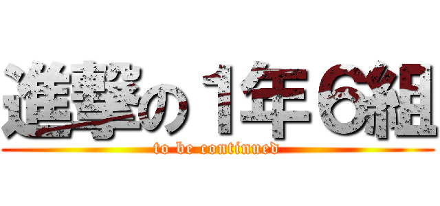 進撃の１年６組 (to be continued)