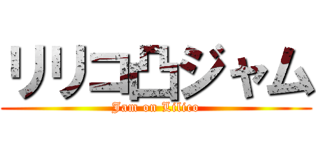 リリコ凸ジャム (Jam on Lilico)