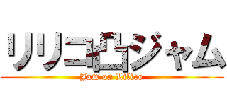 リリコ凸ジャム (Jam on Lilico)