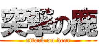 突撃の鹿 (attack on deer)