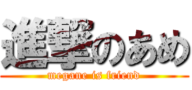 進撃のあめ (megane is friend)