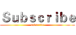 Ｓｕｂｓｃｒｉｂｅ (subscribe)
