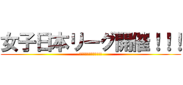女子日本リーグ開催！！！ (女子日本リーグ開催!!!)