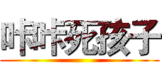 咔咔死孩子 ()