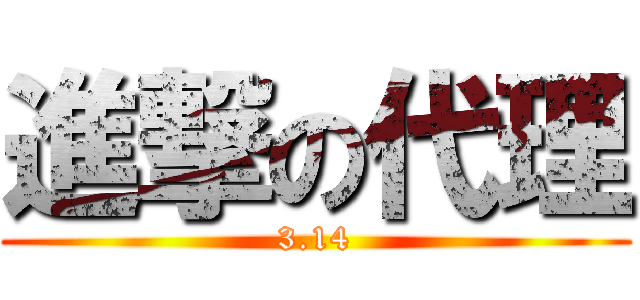 進撃の代理 (3.14)