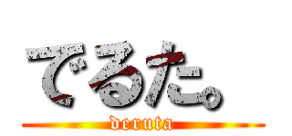 でるた。 (deruta)