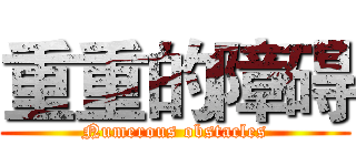 重重的障碍 (Numerous obstacles)