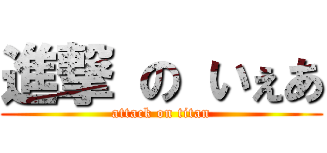 進撃 の いぇあ (attack on titan)